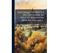 Historique Du Service De L'artillerie Au SiÃ(c)ge De SÃ(c)bastopol [1854-56], Volume 1...