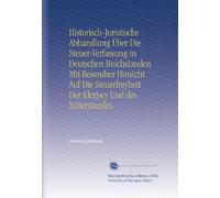 Historisch-Juristische Abhandlung Über Die Steuer-Verfassung in Deutschen Reichslanden Mit Besondrer Hinsicht Auf Die Steuerfreyheit Der Klerisey Und des Ritterstandes.