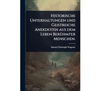 Historische Unterhaltungen und Geistreiche Anekdoten aus dem Leben BerÃ1/4hmter Menschen.