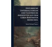 Historische Unterhaltungen und Geistreiche Anekdoten aus dem Leben BerÃ1/4hmter Menschen.