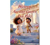 History Ancient Greece for Kids: Gods, Warriors, Philosophers & Civilizations That Shaped the World - From Athens and Sparta to Alexander the Great (History Basic For Kids)