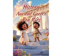 History Ancient Greece for Kids: Gods, Warriors, Philosophers & Civilizations That Shaped the World - From Athens and Sparta to Alexander the Great (History Basic For Kids)