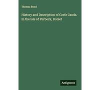 History and Description of Corfe Castle. In the Isle of Purbeck, Dorset