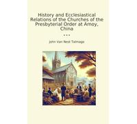 History and Ecclesiastical Relations of the Churches of the Presbyterial Order at Amoy, China (Classic Books)