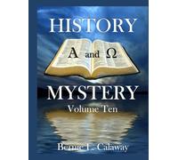 History and Mystery - Volume Ten: The Complete Eschatological Encyclopedia of Prophesy, Apocalypticism, Mythos, and Worldwide Dynamic Theology