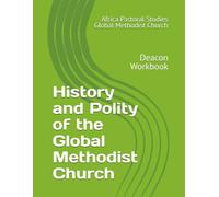 History and Polity of the Global Methodist Church: A Deacon Pastoral Studies Workbook (Global Methodist Church Africa Pastoral Studies Program)