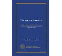History and theology: an address delivered before the Presbyterian ministers' association of Philadelphia on April 25th, 1898