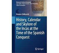 History, Calendar and Skylore of the Incas at the Time of the Spanish Conquest (Historical & Cultural Astronomy)