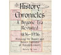 History Chronicles: A Bygone Era Revisited 1836-1936 Featuring the History and Hidden Footnotes of Walworth County's First Hundred Years