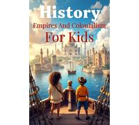 History Empires and Colonialism for Kids: The Rise and Fall of World Empires, European Conquest, Indigenous Peoples, and Decolonization Explained for Ages 8-12 (History Basic For Kids)