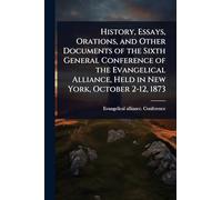 History, Essays, Orations, and Other Documents of the Sixth General Conference of the Evangelical Alliance, Held in New York, October 2-12, 1873