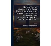 History, Essays, Orations, and Other Documents of the Sixth General Conference of the Evangelical Alliance, Held in New York, October 2-12, 1873