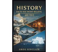 History facts you won’t believe are true: From Alexander’s Final Hours and the Shortest War to a Twice-Bombed Survivor and the Race for Antarctica (The Story of Things)