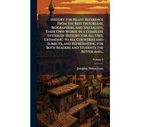 History for Ready Reference From the Best Historians, Biographers, and Specialists, Their Own Words in a Complete System of History for All Uses, ... Both Readers and Students the Better And...