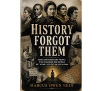 History Forgot Them: The Extraordinary People Who Changed the World but Were Left Out of the Story