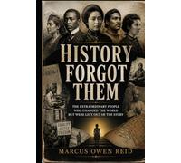 History Forgot Them: The Extraordinary People Who Changed the World but Were Left Out of the Story