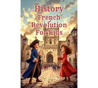 History French Revolution for Kids: The Complete Guide to the French Revolution - Causes, Reign of Terror, Napoleon & Europe's Transformation Explained for Young Readers (History Basic For Kids)