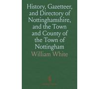 History, Gazetteer, and Directory of Nottinghamshire, and the Town and County of the Town of Nottingham: A Detailed Survey and Description of the County and Nottingham