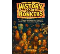 History Gone Bonkers: The Wildest, Weirdest, and Wackiest True Tales from History for Kids