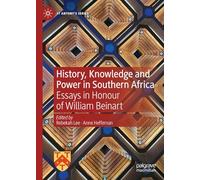 History, Knowledge and Power in Southern Africa: Essays in Honour of William Beinart (St Antony's Series)