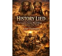 History Lied: The Forgotten Ancient Black Kings and Queens of the World - Book 4: Lost Empires
