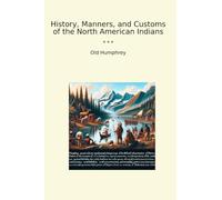 History, Manners, and Customs of the North American Indians (Classic Books)