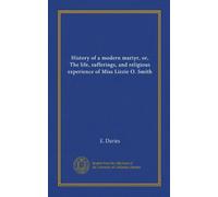 History of a modern martyr, or, The life, sufferings, and religious experience of Miss Lizzie O. Smith