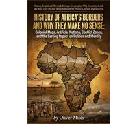 History of Africa’s Borders and Why They Make No Sense: Colonial Maps, Artificial Nations, Conflict Zones, and the Lasting Impact on Politics and ... What It Means for Power, Culture, and Surviv)