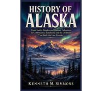 HISTORY OF ALASKA: From Native Peoples and Russian Colonizers to Gold Rushes, Statehood, and the Oil Boom That Built the Last Frontier
