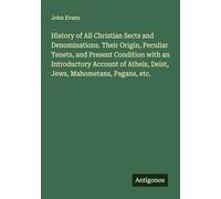 History of All Christian Sects and Denominations. Their Origin, Peculiar Tenets, and Present Condition with an Introductory Account of Atheis, Deist, Jews, Mahometans, Pagans, etc.