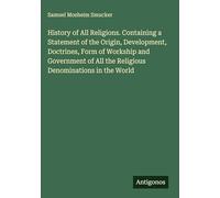 History of All Religions. Containing a Statement of the Origin, Development, Doctrines, Form of Workship and Government of All the Religious Denominations in the World