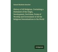 History of All Religions. Containing a Statement of the Origin, Development, Doctrines, Forms of Worship and Government of All the Religious Denominations in the World