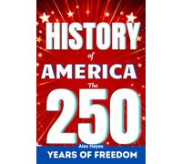 History of America: The 250 Years of Freedom: History of America: The 250 Years of Freedom: The Story Every American Should Already Know but Was Never ... Day, Explained So Simply Anyone Gets It.
