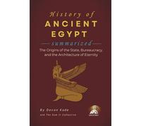 HISTORY OF ANCIENT EGYPT Summarized: The Origins of the State, Bureaucracy, and the Architecture of Eternity (History Summit Collection)