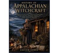 History of Appalachian Witchcraft: Forgotten Folk Magic, Mountain Traditions, Granny Healers, Christian Charms, and the Hidden Roots Behind America's Oldest Mystical Heritage