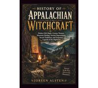 HISTORY OF APPALACHIAN WITCHCRAFT: Hidden Folk Magic, Granny Women, Mountain Healing, Ancient Superstitions, Sacred Traditions, and Forgotten Legends of the Highlands