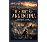 HISTORY OF ARGENTINA: From Indigenous Civilizations to Political Conflict and National Identity