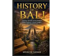 HISTORY OF BALI: A Journey Through Ancient Kingdoms, Hindu Traditions, Colonial Struggles, and Cultural Survival