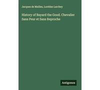 History of Bayard the Good. Chevalier Sans Peur et Sans Reproche