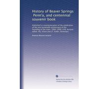 History of Beaver Springs, Penn'a, and centennial souvenir book: Published in commemoration of the celebration of the one hundredth anniversary of the ... W.J. Klose and J.F. Keller, historians