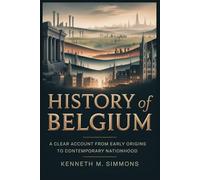 History Of Belgium: A Clear Account From Early Origins To Contemporary Nationhood.
