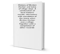 History of Benton Harbor and tales of village days. A combination of local historic events, interwoven with anecdotes of the times when Benton Harbor was a village.Together with a compilation of other records