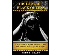 History of Black Queens: Empresses, Empire Builders, and the Echoes of Forgotten Reigns