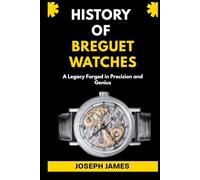 HISTORY OF BREGUET WATCHES: A Legacy Forged in Precision and Genius: 5 (STORY OF LUXURY BRANDS)
