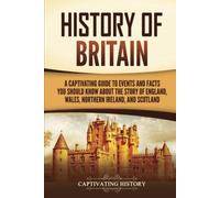 History of Britain: A Captivating Guide to Events and Facts You Should Know about the Story of England, Wales, Northern Ireland, and Scotland (Exploring England's Past)
