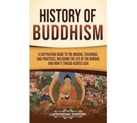 History of Buddhism: A Captivating Guide to the Origins, Teachings, and Practices, Including the Life of the Buddha and How It Spread across Asia