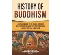 History of Buddhism: A Captivating Guide to the Origins, Teachings, and Practices, Including the Life of the Buddha and How It Spread across Asia (History of Asia)