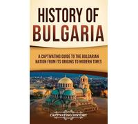 History of Bulgaria: A Captivating Guide to the Bulgarian Nation from Its Origins to Modern Times