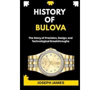 HISTORY OF BULOVA: The Story of Precision, Design, and Technological Breakthroughs.: 3 (STORY OF LUXURY BRANDS)