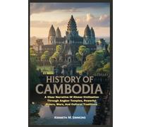 History of Cambodia: A Clear Narrative Of Khmer Civilization Through Angkor Temples, Powerful Rulers, Wars, And Cultural Traditions